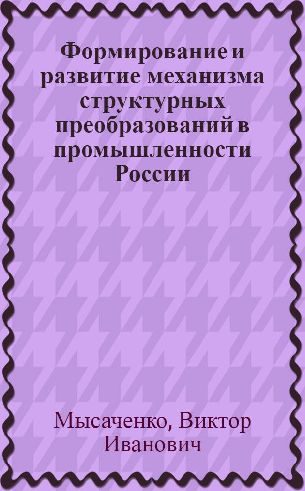 Формирование и развитие механизма структурных преобразований в промышленности России : автореферат диссертации на соискание ученой степени д. э. н. : специальность 08.00.05 <Экономика и управление народным хозяйством по отраслям и сферам деятельности>