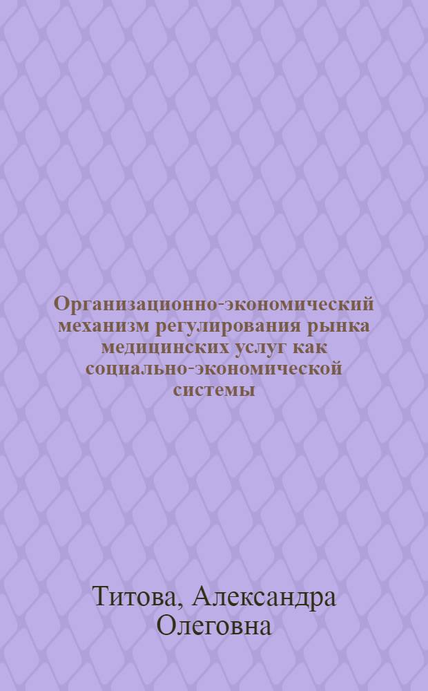 Организационно-экономический механизм регулирования рынка медицинских услуг как социально-экономической системы : автореферат диссертации на соискание ученой степени к. э. н. : специальность 08.00.05 <Экономика и управление народным хозяйством по отраслям и сферам деятельности>