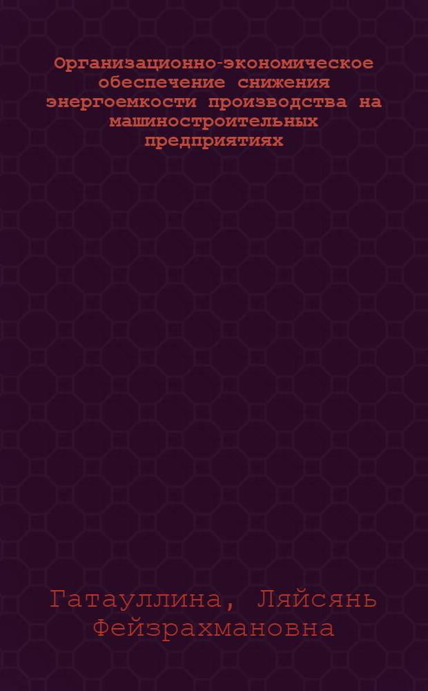 Организационно-экономическое обеспечение снижения энергоемкости производства на машиностроительных предприятиях : автореферат диссертации на соискание ученой степени к. э. н. : специальность 08.00.05 <Экономика и управление народным хозяйством по отраслям и сферам деятельности>