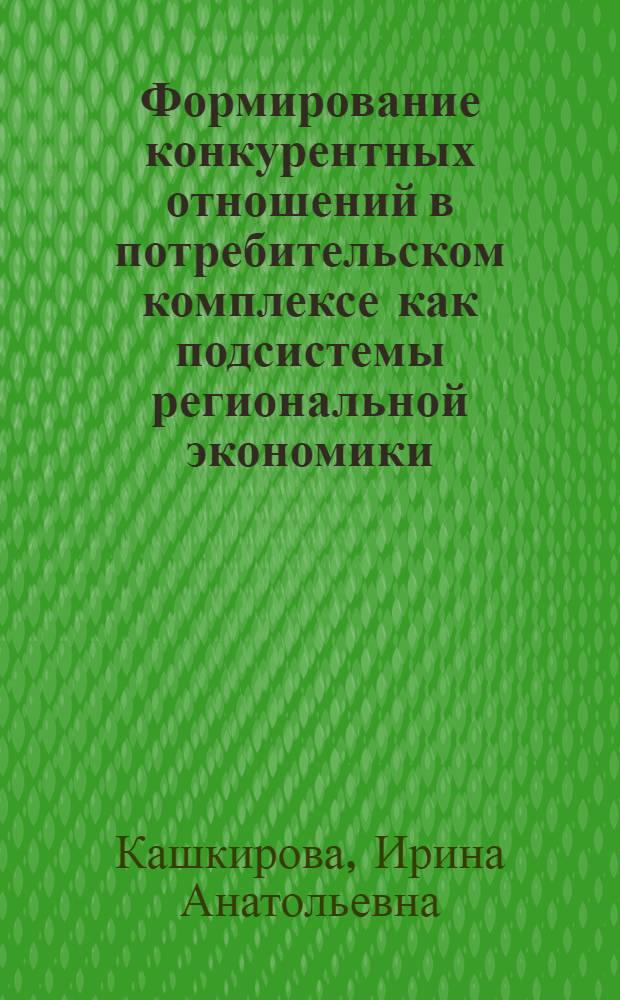 Формирование конкурентных отношений в потребительском комплексе как подсистемы региональной экономики : автореферат диссертации на соискание ученой степени к. э. н. : специальность 08.00.05 <Экономика и управление народным хозяйством по отраслям и сферам деятельности>