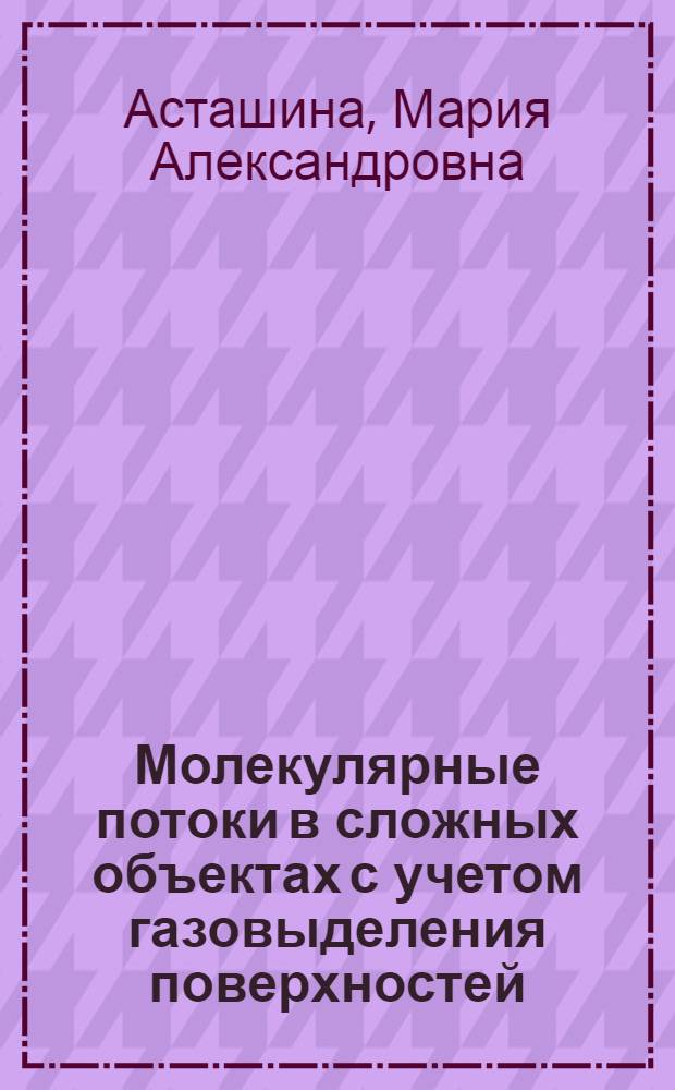 Молекулярные потоки в сложных объектах с учетом газовыделения поверхностей : автореферат диссертации на соискание ученой степени к. т. н. : специальность 05.04.03 <Машины и аппараты, процессы холодильной и криогенной техники, систем кондиционирования и жизнеобеспечения>