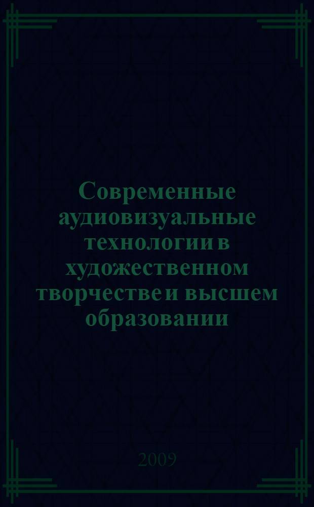 Современные аудиовизуальные технологии в художественном творчестве и высшем образовании : материалы Всероссийской научно-практической конференции, 28 марта 2009 года