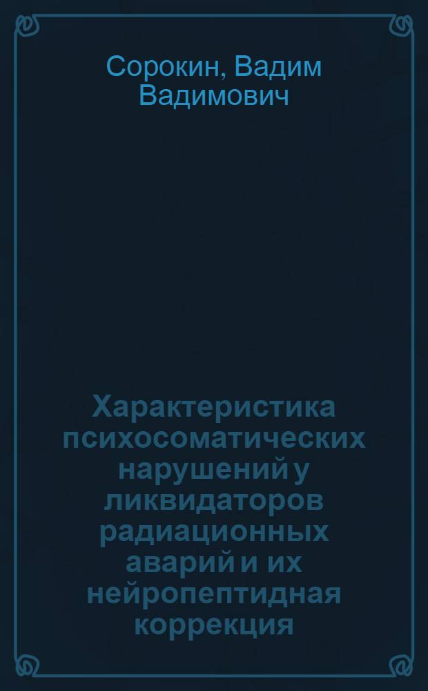 Характеристика психосоматических нарушений у ликвидаторов радиационных аварий и их нейропептидная коррекция : автореферат диссертации на соискание ученой степени к. м. н. : специальность 14.00.16 <Патологическая физиология> : специальность 19.00.02 <Психофизиология>