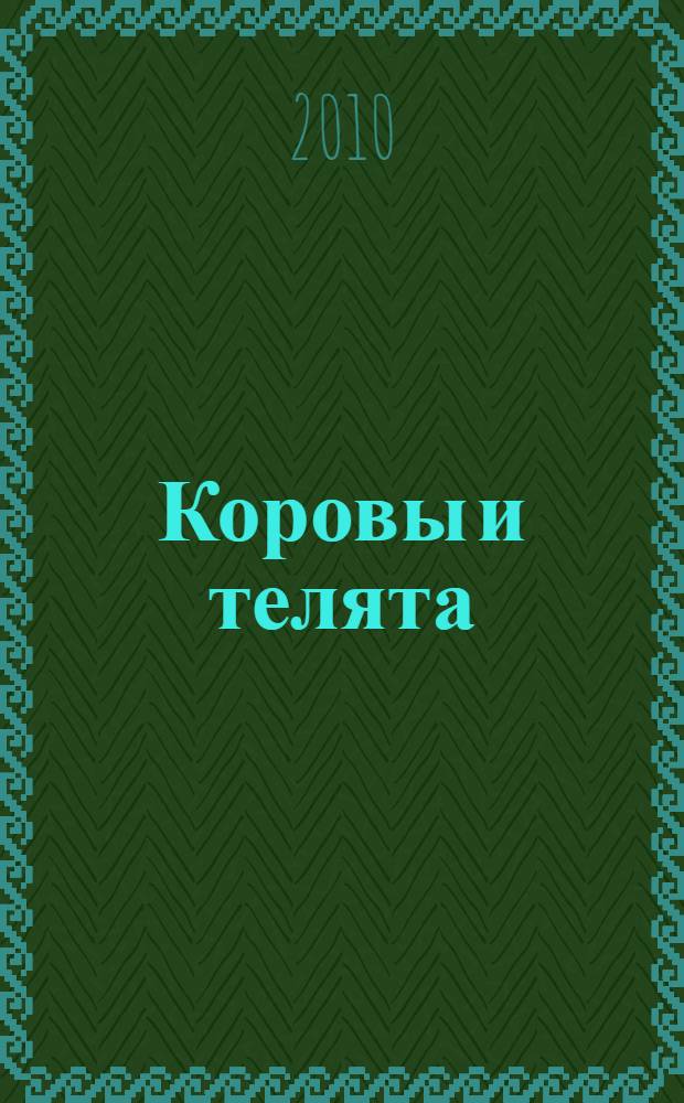 Коровы и телята : содержание, разведение, выращивание молодняка