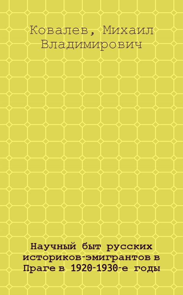 Научный быт русских историков-эмигрантов в Праге в 1920-1930-е годы : автореферат диссертации на соискание ученой степени к. ист. н. : специальность 07.00.02 <Отечественная история>
