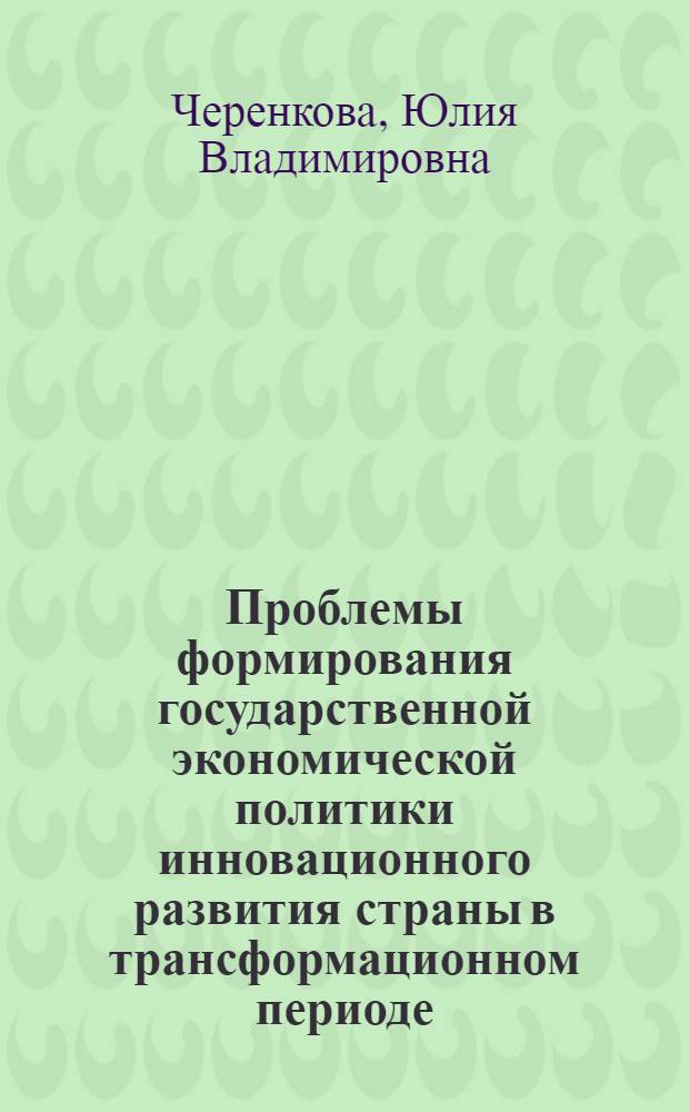 Проблемы формирования государственной экономической политики инновационного развития страны в трансформационном периоде : автореферат диссертации на соискание ученой степени к. э. н. : специальность 08.00.01 <Экономическая теория>