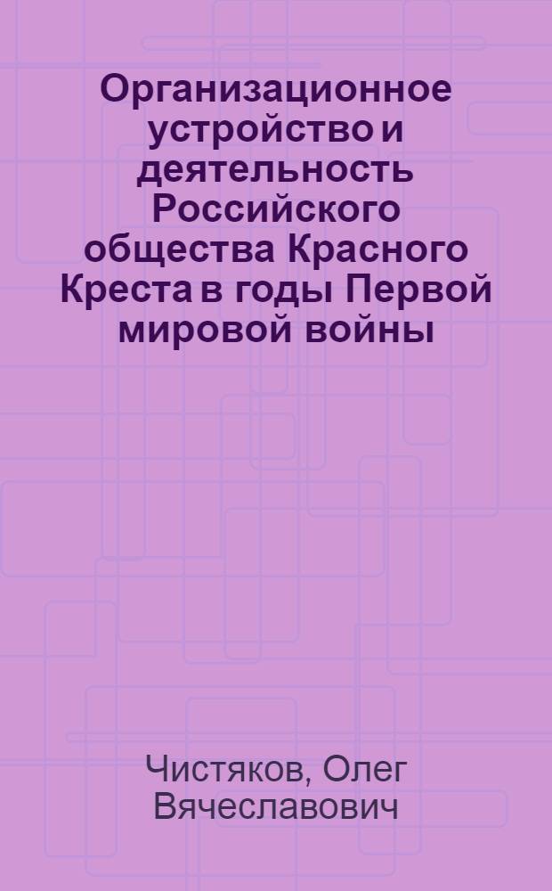Организационное устройство и деятельность Российского общества Красного Креста в годы Первой мировой войны (1914-1918 гг.) : автореферат диссертации на соискание ученой степени к.ист. н. : специальность 07.00.02 <Отечественная история>