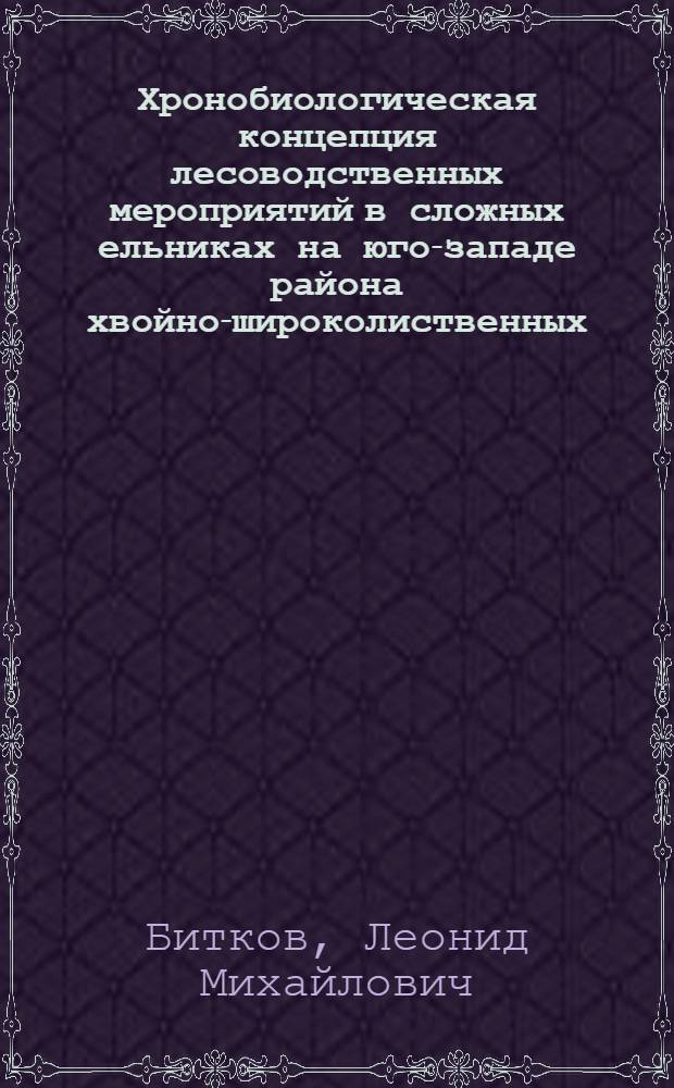 Хронобиологическая концепция лесоводственных мероприятий в сложных ельниках на юго-западе района хвойно-широколиственных (смешанных) лесов европейской части Российской Федерации : (Калужская область) : автореферат диссертации на соискание ученой степени д. с.-х. н. : специальность 06.03.03 <Лесоведение и лесоводство, лесные пожары и борьба с ними>