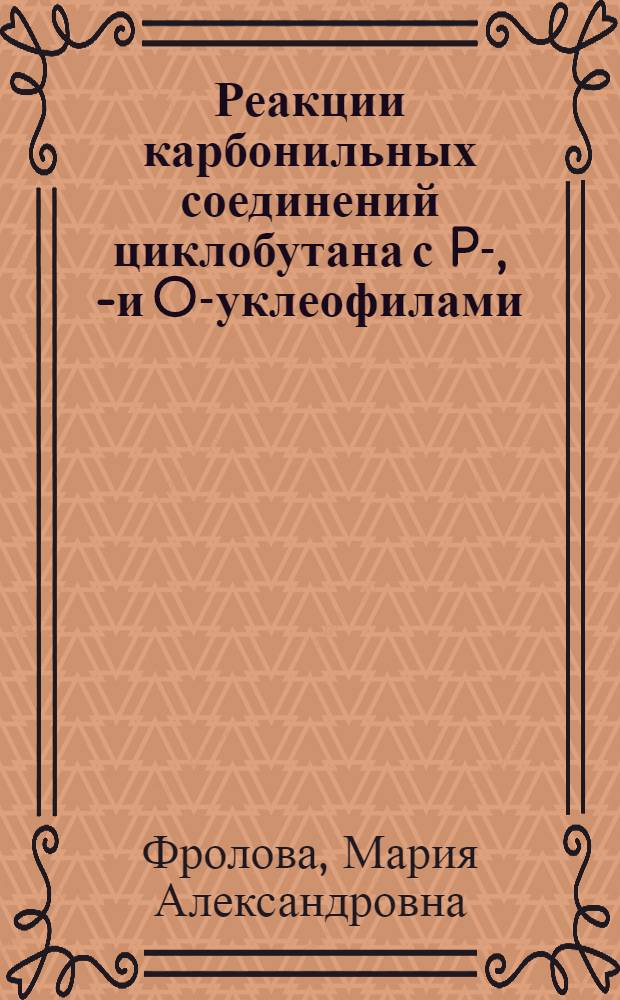 Реакции карбонильных соединений циклобутана с P-, N- и O -нуклеофилами : автореферат диссертации на соискание ученой степени к. х. н. : специальность 02.00.03 <Органическая химия>