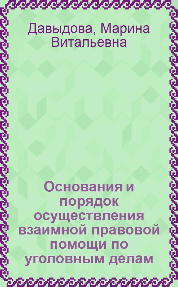 Основания и порядок осуществления взаимной правовой помощи по уголовным делам : автореферат диссертации на соискание ученой степени к. ю. н. : специальность 12.00.09 <Уголовный процесс; криминалистика и судебная экспертиза; оперативно-розыскная деятельность>