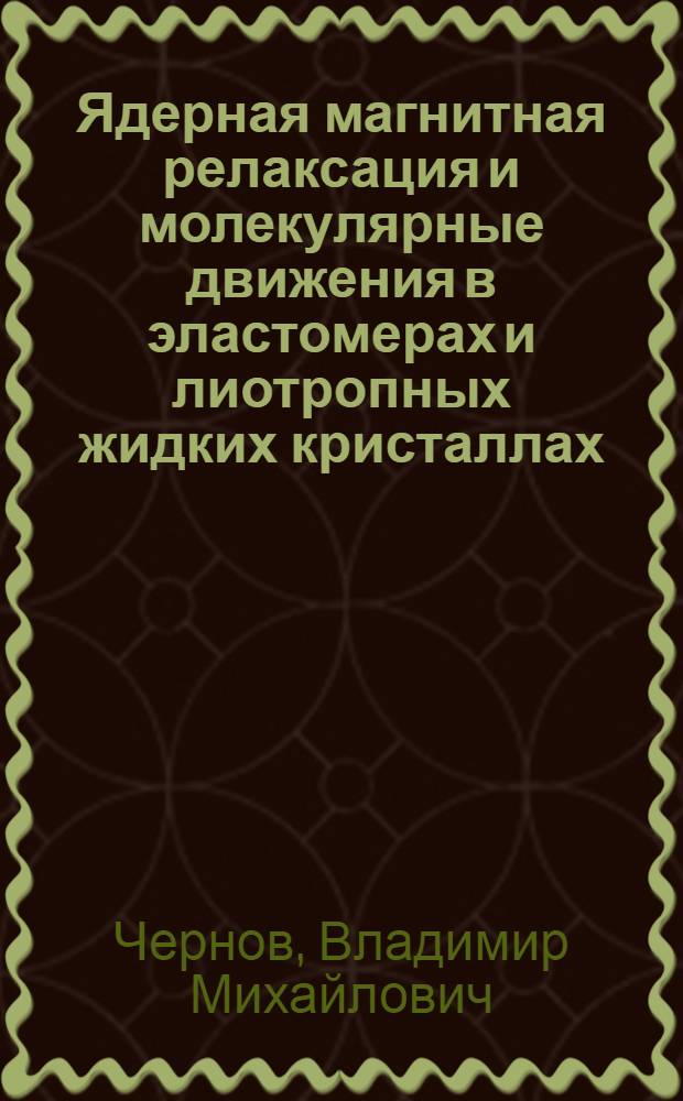 Ядерная магнитная релаксация и молекулярные движения в эластомерах и лиотропных жидких кристаллах : автореферат диссертации на соискание ученой степени д. ф.-м. н. : специальность 01.04.07 <Физика конденсированного состояния>