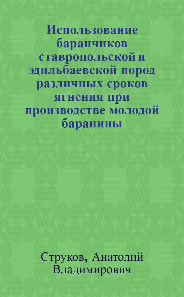 Использование баранчиков ставропольской и эдильбаевской пород различных сроков ягнения при производстве молодой баранины : автореферат диссертации на соискание ученой степени к. с.-х. н. : специальность 06.02.04 <Частная зоотехния, технология производства продуктов животноводства>