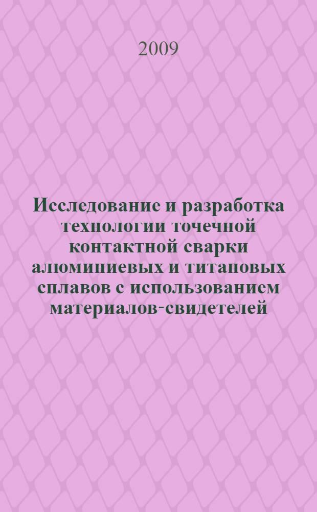 Исследование и разработка технологии точечной контактной сварки алюминиевых и титановых сплавов с использованием материалов-свидетелей : автореферат диссертации на соискание ученой степени к. т. н. : специальность 05.03.06 <Технологии и машины сварочного производства>