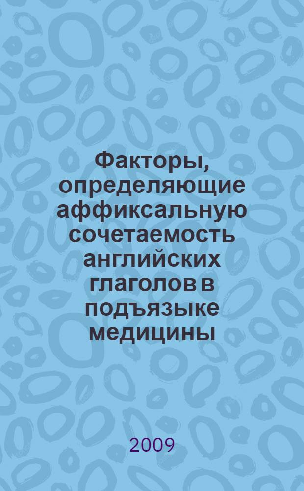 Факторы, определяющие аффиксальную сочетаемость английских глаголов в подъязыке медицины : автореферат диссертации на соискание ученой степени к. филол. н. : специальность 10.02.04 <Германские языки>