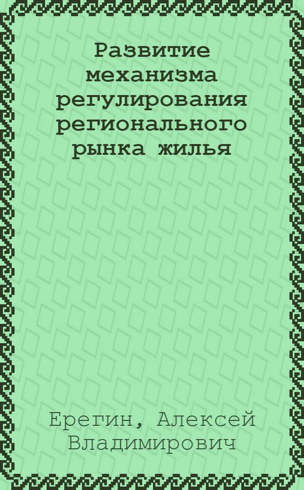 Развитие механизма регулирования регионального рынка жилья : автореферат диссертации на соискание ученой степени к. э. н. : специальность 08.00.05 <Экономика и управление народным хозяйством по отраслям и сферам деятельности>