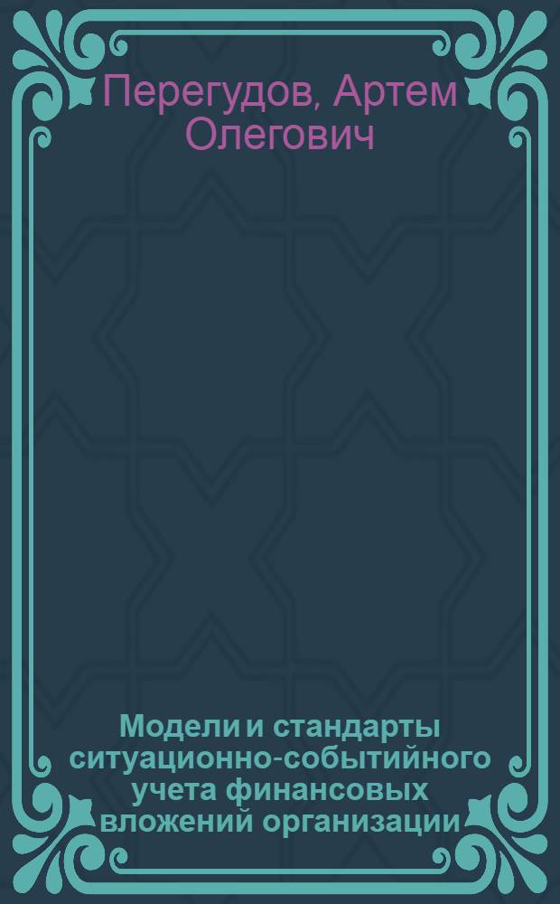 Модели и стандарты ситуационно-событийного учета финансовых вложений организации : автореферат диссертации на соискание ученой степени к. э. н. : специальность 08.00.12 <Бухгалтерский учет, статистика>