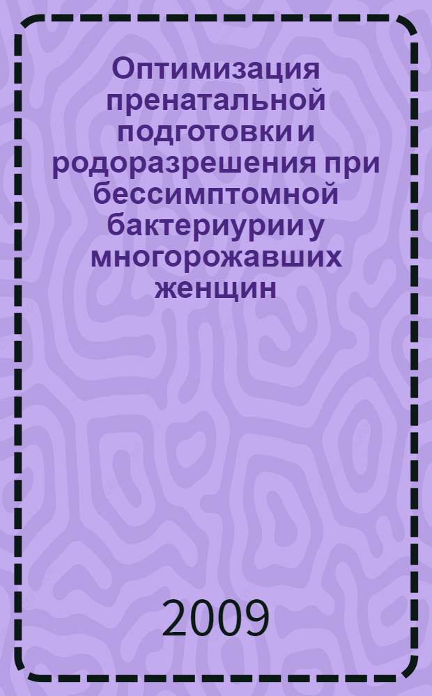 Оптимизация пренатальной подготовки и родоразрешения при бессимптомной бактериурии у многорожавших женщин : автореферат диссертации на соискание ученой степени к. м. н. : специальность 14.00.01 <Акушерство и гинекология>