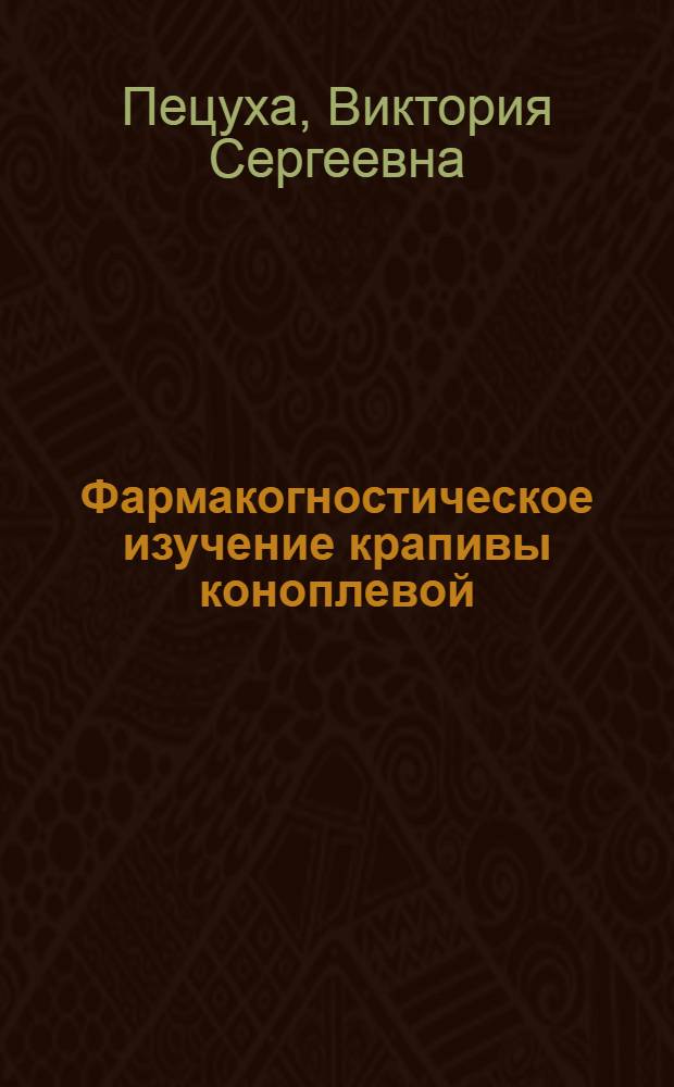 Фармакогностическое изучение крапивы коноплевой (Urtica cannabina L.) : автореферат диссертации на соискание ученой степени к. фарм. н. : специальность 15.00.02 <Фармацевтическая химия, фармакогнозия>