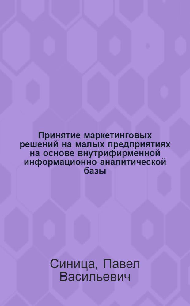 Принятие маркетинговых решений на малых предприятиях на основе внутрифирменной информационно-аналитической базы : автореферат диссертации на соискание ученой степени к. э. н. : специальность 08.00.05 <Экономика и управление народным хозяйством по отраслям и сферам деятельности>