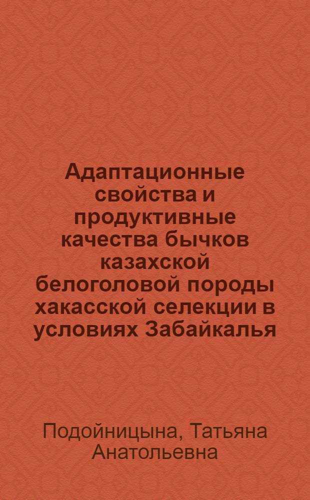 Адаптационные свойства и продуктивные качества бычков казахской белоголовой породы хакасской селекции в условиях Забайкалья : автореферат диссертации на соискание ученой степени к.с.-х. н. : специальность 06.02.04 <Частная зоотехния, технология производства продуктов животноводства>