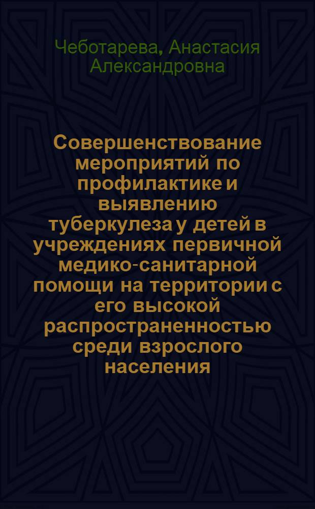 Совершенствование мероприятий по профилактике и выявлению туберкулеза у детей в учреждениях первичной медико-санитарной помощи на территории с его высокой распространенностью среди взрослого населения : автореферат диссертации на соискание ученой степени к. м. н . : специальность 14.00.26 <Фтизиатрия>
