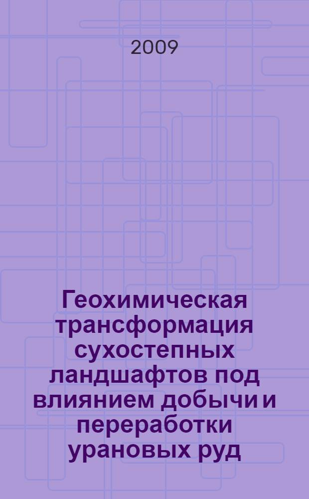 Геохимическая трансформация сухостепных ландшафтов под влиянием добычи и переработки урановых руд : ( на примере стрельцовского молибден-уранового рудного поля) : автореферат диссертации на соискание ученой степени к. г.-м. н. : специальность 25.00.36 <Геоэкология>