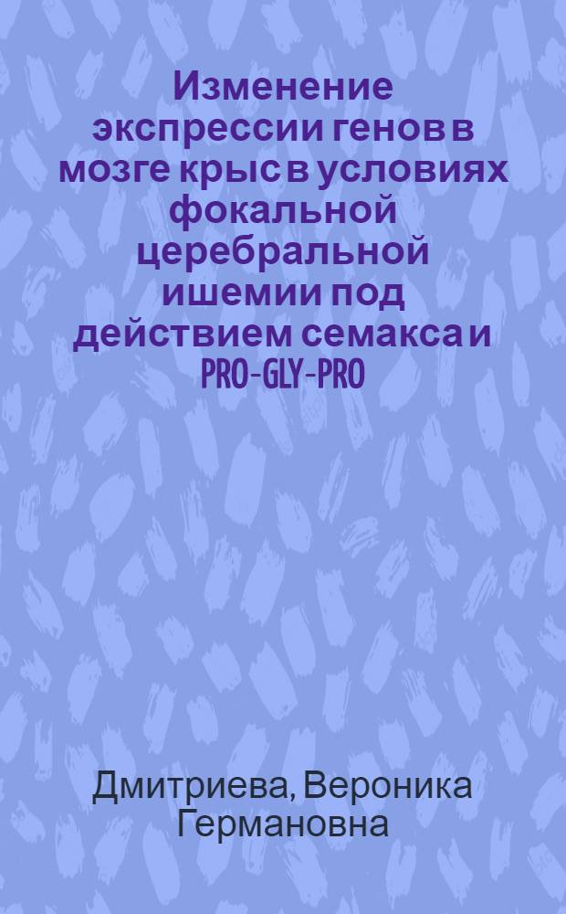 Изменение экспрессии генов в мозге крыс в условиях фокальной церебральной ишемии под действием семакса и PRO-GLY-PRO : автореферат диссертации на соискание ученой степени к.б.н. : специальность 03.00.03 <Молекулярная биология>