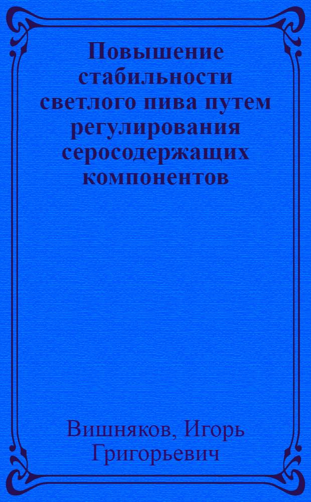 Повышение стабильности светлого пива путем регулирования серосодержащих компонентов : автореферат диссертации на соискание ученой степени к.т.н. : специальность 05.18.07 <Биотехнология пищевых продуктов по отраслям>