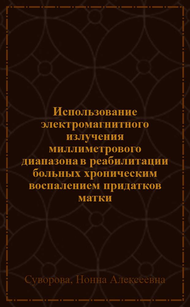 Использование электромагнитного излучения миллиметрового диапазона в реабилитации больных хроническим воспалением придатков матки : автореферат диссертации на соискание ученой степени к. м. н. : специальность 14.00.01 <Акушерство и гинекология>