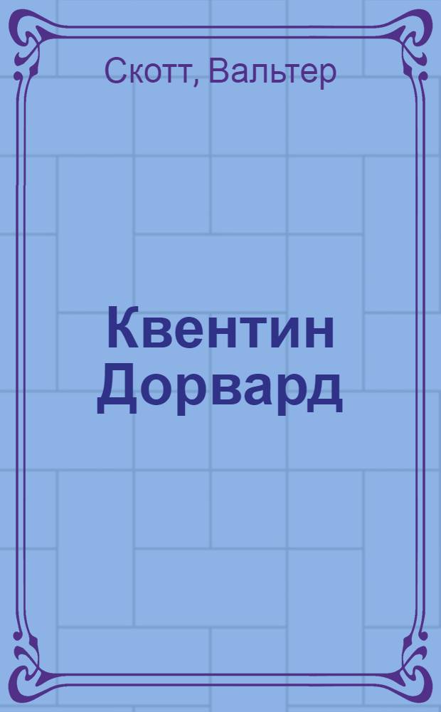 Квентин Дорвард : исторический роман времен борьбы Людовика XI с Карлом Смелым