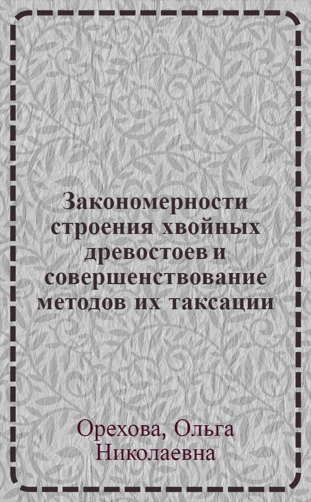 Закономерности строения хвойных древостоев и совершенствование методов их таксации : автореферат диссертации на соискание ученой степени к.с.-х. н. : специальность 06.03.02 <Лесоустройство и лесная таксация>
