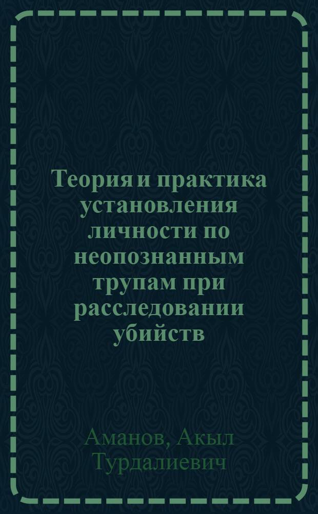 Теория и практика установления личности по неопознанным трупам при расследовании убийств : (по материалам Кыргызской Республики и Российской Федерации) : автореферат диссертации на соискание ученой степени к. ю. н. : специальность 12.00.09 <Уголовный процесс; криминалистика и судебная экспертиза; оперативно-розыскная деятельность>