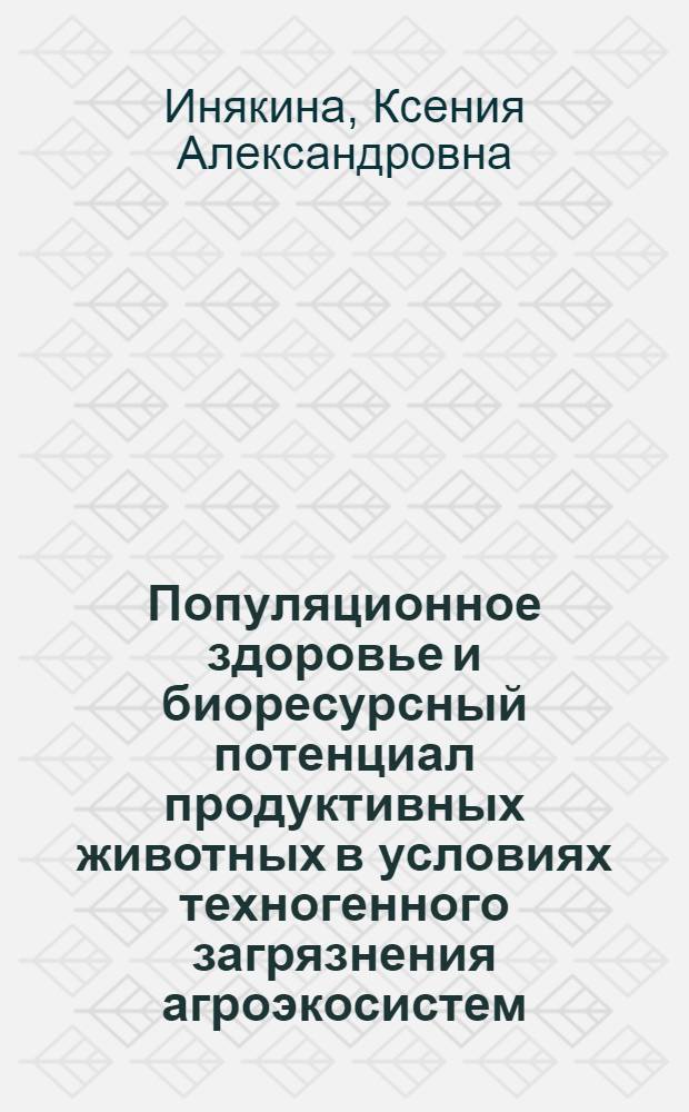 Популяционное здоровье и биоресурсный потенциал продуктивных животных в условиях техногенного загрязнения агроэкосистем : автореферат диссертации на соискание ученой степени к. б. н. : специальность 03.00.32 <Биологические ресурсы>