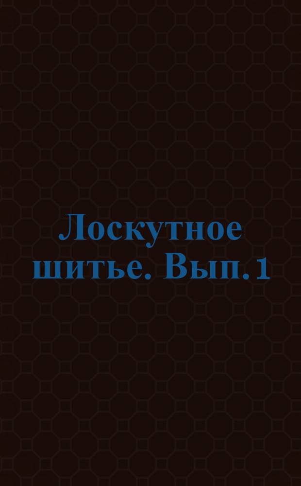 Лоскутное шитье. Вып. 1 : Бабушкин сад. Феномен лоскутного одеяла. Ситцевая свадьба. Просто праздник