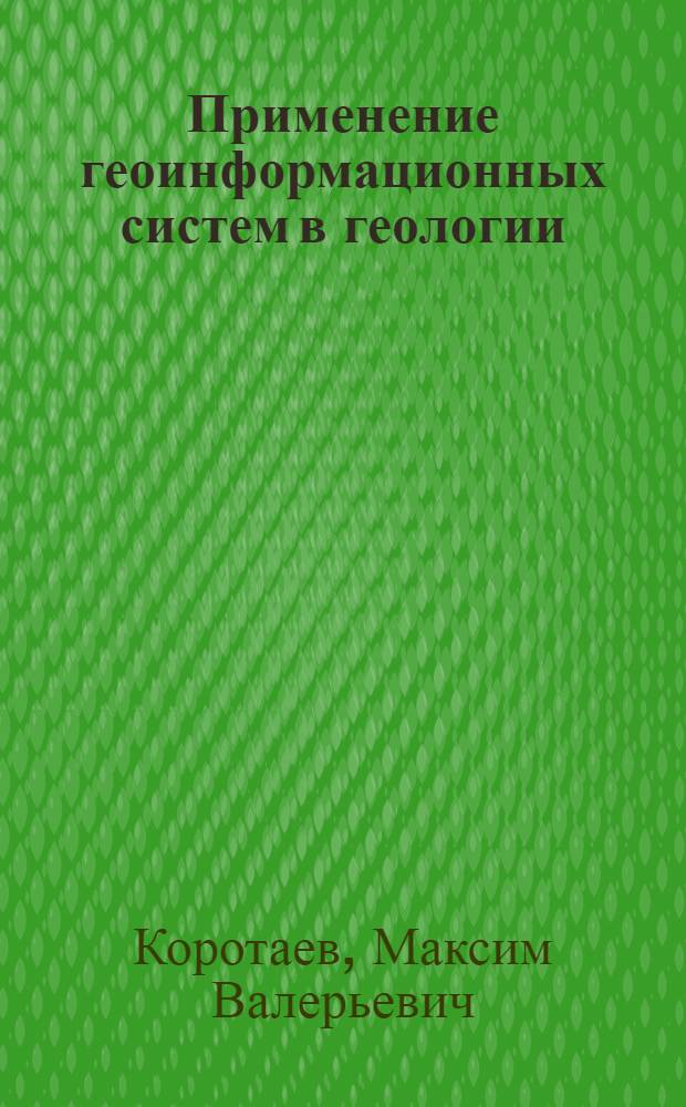 Применение геоинформационных систем в геологии : учебное пособие для студентов и магистрантов высших учебных заведений, обучающихся по направлению 020300 (511000) "Геология"