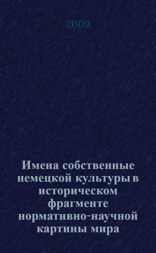 Имена собственные немецкой культуры в историческом фрагменте нормативно-научной картины мира : автореферат диссертации на соискание ученой степени к. филол. н. : специальность 10.02.01 <Русский язык>