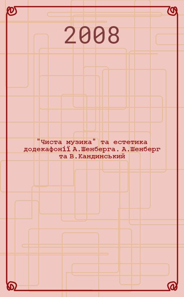 "Чиста музика" та естетика додекафонiï А.Шенберга. А.Шенберг та В.Кандинський : автореферат диссертации на соискание ученой степени к.иск. : специальность 26.00.01