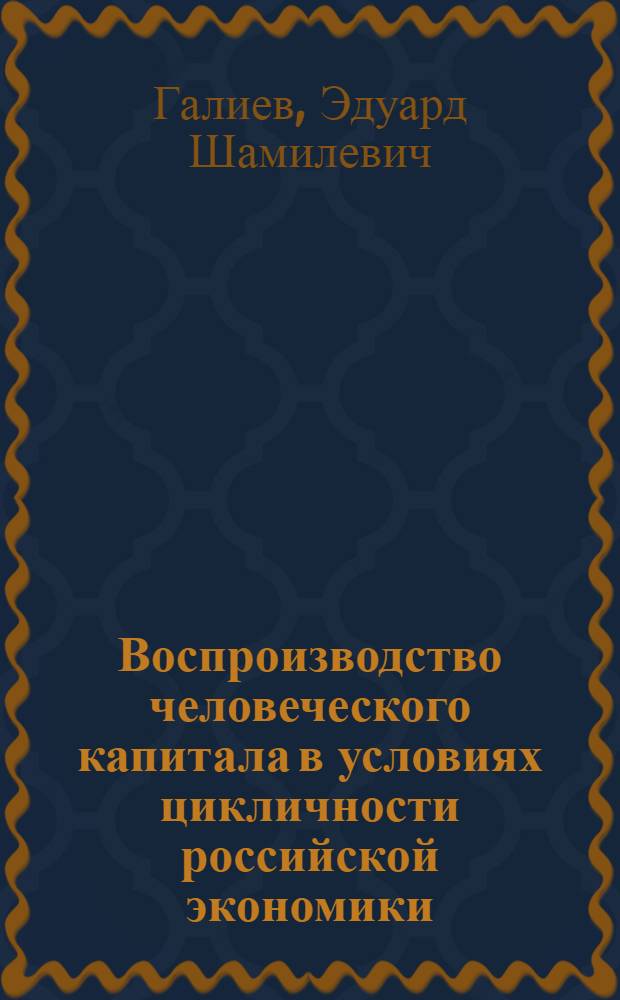 Воспроизводство человеческого капитала в условиях цикличности российской экономики : автореферат диссертации на соискание ученой степени к. э. н. : специальность 08.00.01 <Экономическая теория>