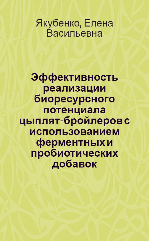 Эффективность реализации биоресурсного потенциала цыплят-бройлеров с использованием ферментных и пробиотических добавок : автореферат диссертации на соискание ученой степени к. б. н. : специальность 03.00.32 <Биологические ресурсы> : специальность 16.00.03 <Ветеринарная микробиология, вирусология, эпизоотология, микология с митотоксикологией и иммунология>