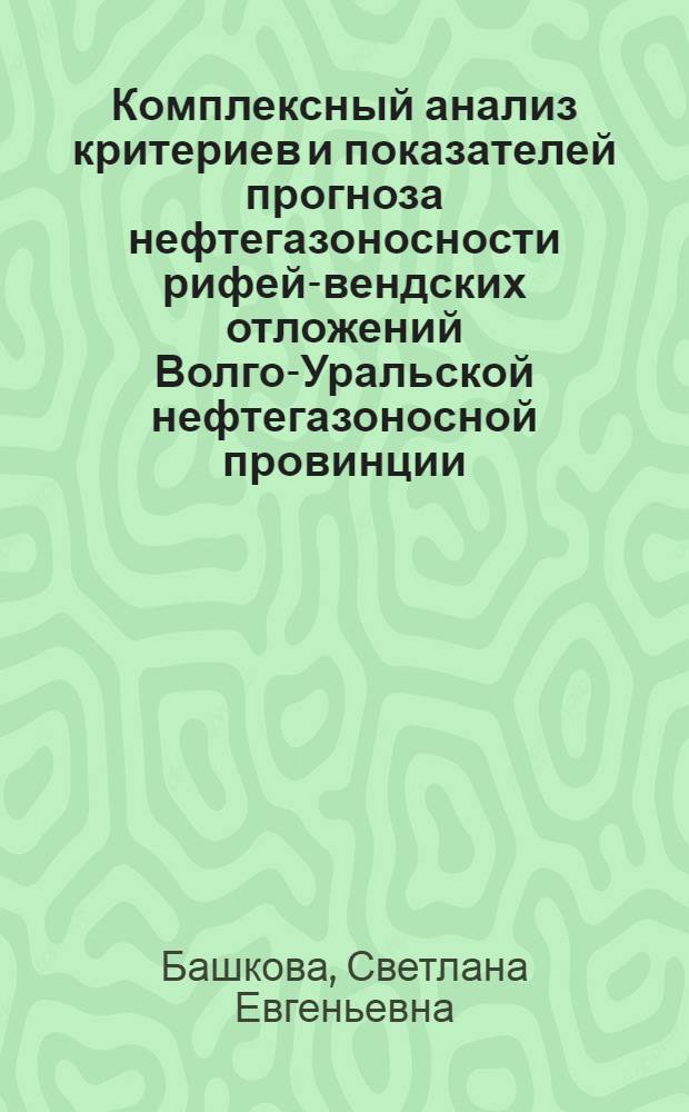 Комплексный анализ критериев и показателей прогноза нефтегазоносности рифей-вендских отложений Волго-Уральской нефтегазоносной провинции : автореферат диссертации на соискание ученой степени к. г.-м. н. : специальность 25.00.12 <Геология, поиски и разведка горючих ископаемых>