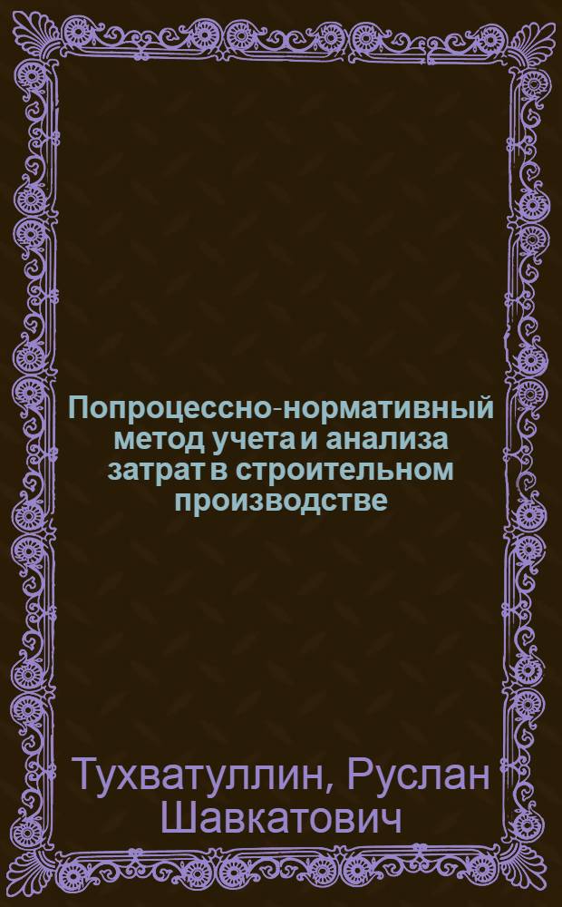 Попроцессно-нормативный метод учета и анализа затрат в строительном производстве : автореферат диссертации на соискание ученой степени к.э.н. : специальность 08.00.12 <Бухгалтерский учет, статистика>