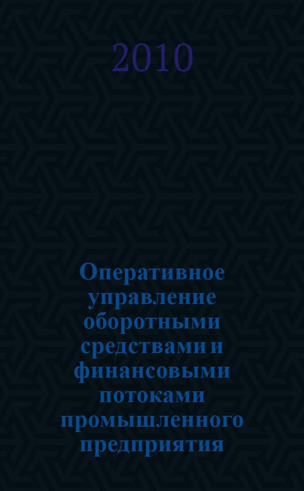 Оперативное управление оборотными средствами и финансовыми потоками промышленного предприятия : монография