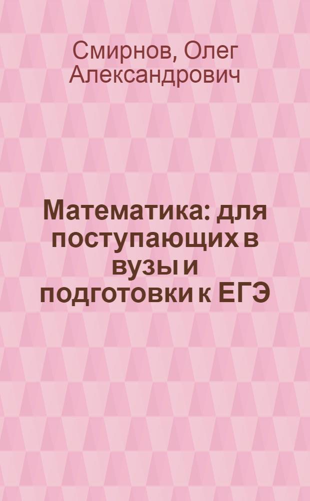 Математика : для поступающих в вузы и подготовки к ЕГЭ
