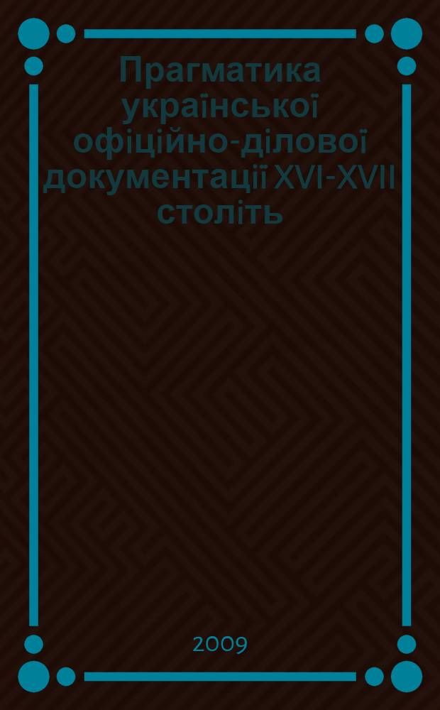 Прагматика украïнськоï офiцiйно-дiловоï документацiï XVI-XVII столiть : автореферат диссертации на соискание ученой степени к.филол.н. : специальность 10.02.01