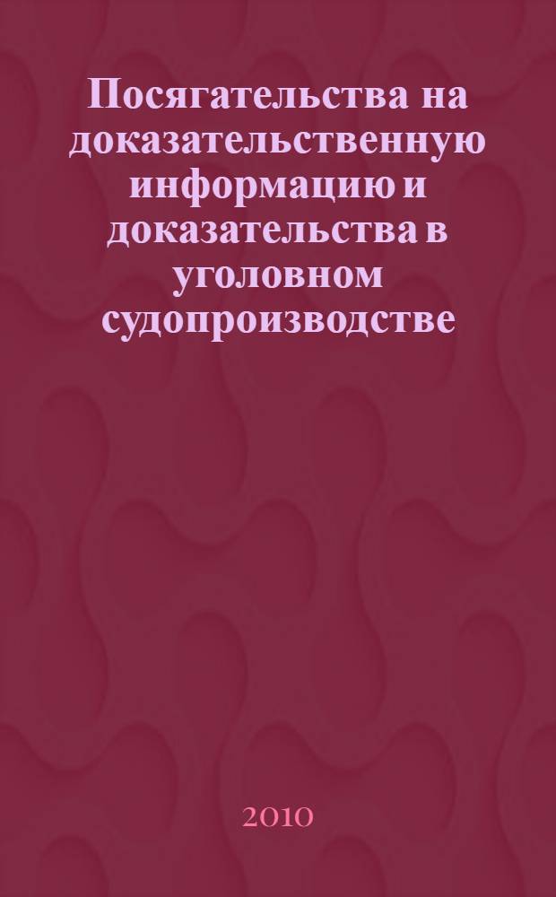 Посягательства на доказательственную информацию и доказательства в уголовном судопроизводстве : (правовые и криминалистические средства предупреждения, пресечения и нейтрализации последствий: проблемы и возможные решения)