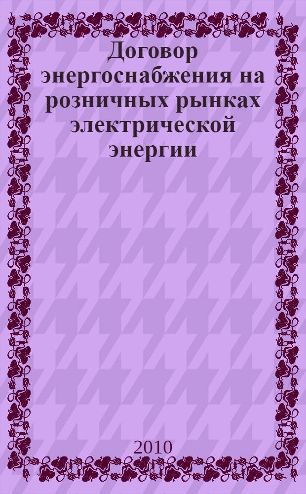 Договор энергоснабжения на розничных рынках электрической энергии : научно-практическое пособие