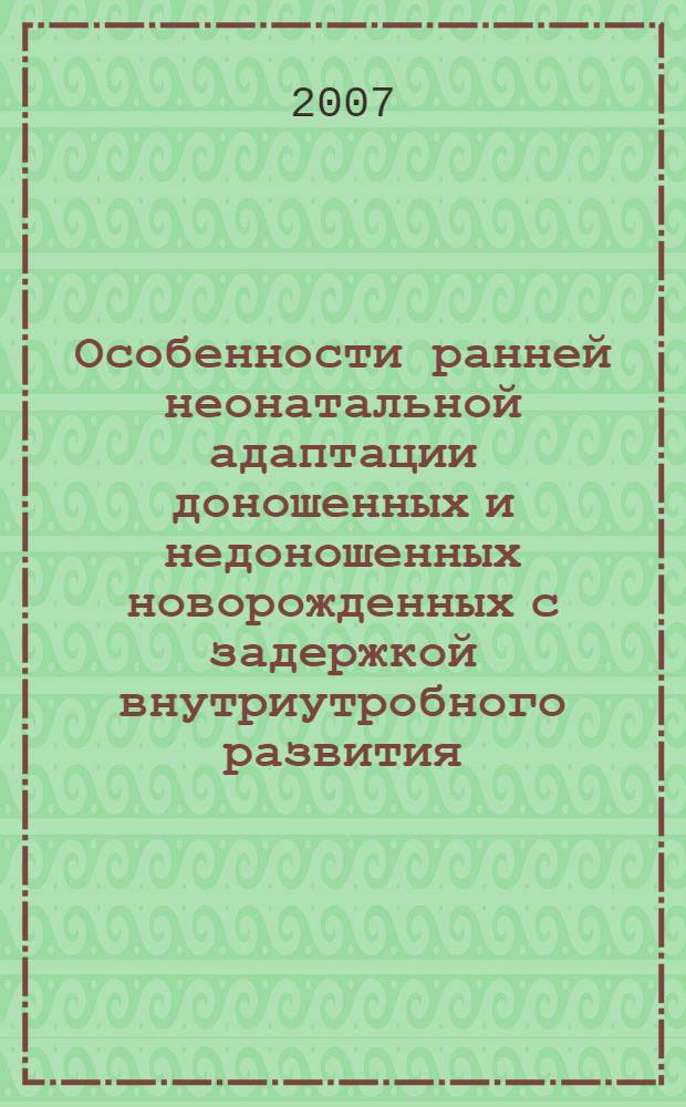Особенности ранней неонатальной адаптации доношенных и недоношенных новорожденных с задержкой внутриутробного развития : автореферат диссертации на соискание ученой степени к. м. н. : специальность 14.00.01 <акушерство и гинекология> : специальность 14.00.09 <педиатрия>