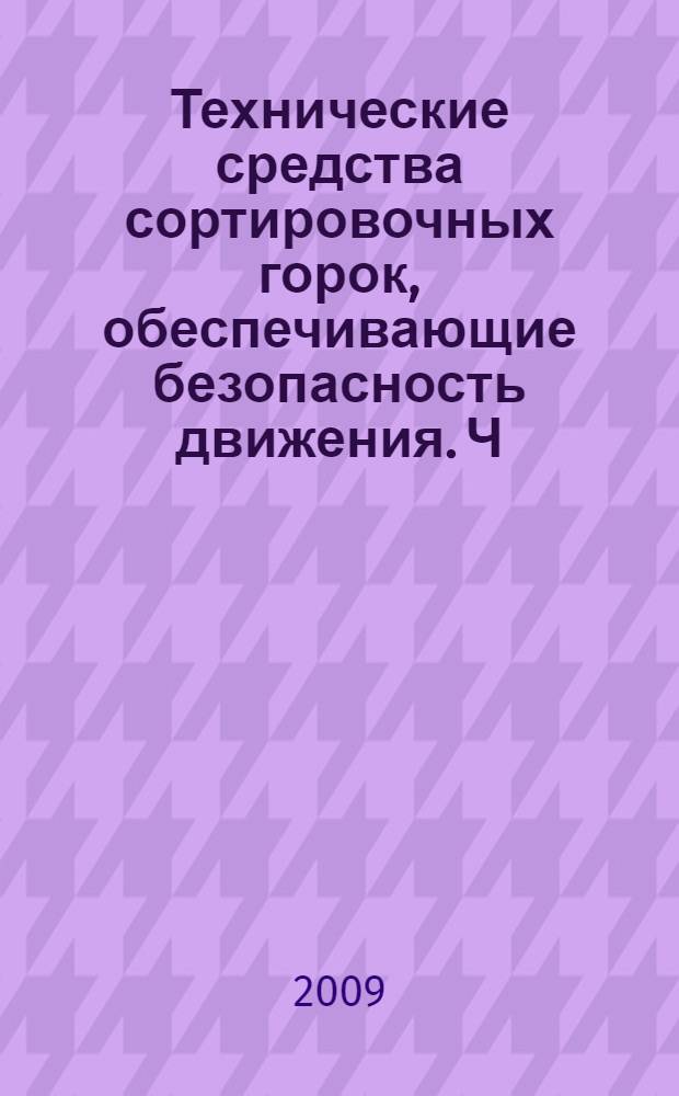 Технические средства сортировочных горок, обеспечивающие безопасность движения. Ч. 1