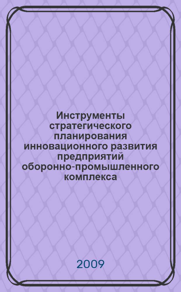 Инструменты стратегического планирования инновационного развития предприятий оборонно-промышленного комплекса : монография