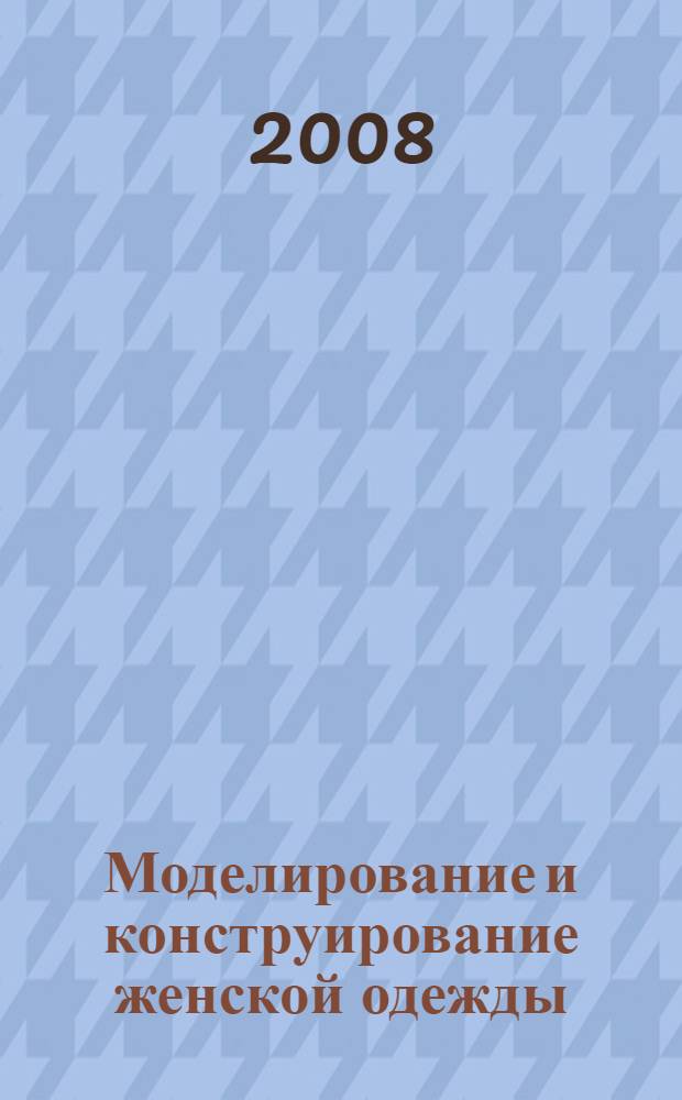 Моделирование и конструирование женской одежды : свадебные платья, нарядная одежда, одежда для коктейля, вечерние платья, платья для танцев, вечерняя накидка
